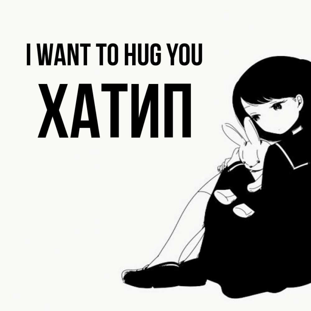 Greetings card с именем, ХАТИП I want to hug you чернобелая картнка Greetings with text for free download 