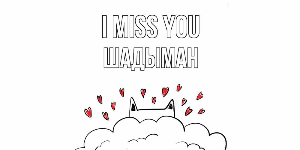 Greetings card с именем, ШАДЫМАН I miss you котик скучает по тебе очень с сердечками Greetings with text for free download 