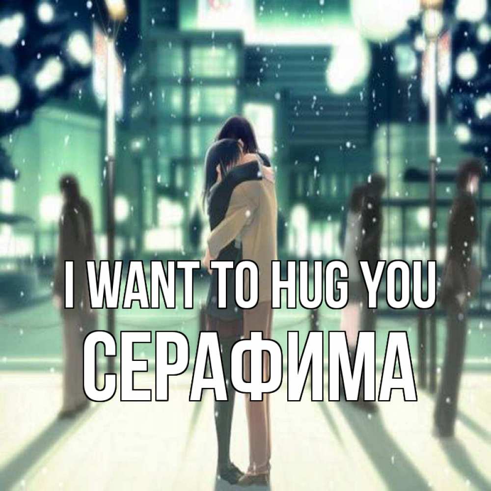 Greetings card с именем, Серафима I want to hug you парень обнимает подругу Greetings with text for free download 