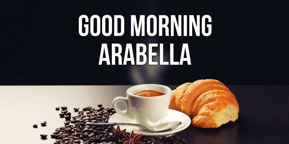 Greetings card с именем, Arabella Good morning зерна кофе и кофе на завтрак с круасаном Greetings with text for free download 