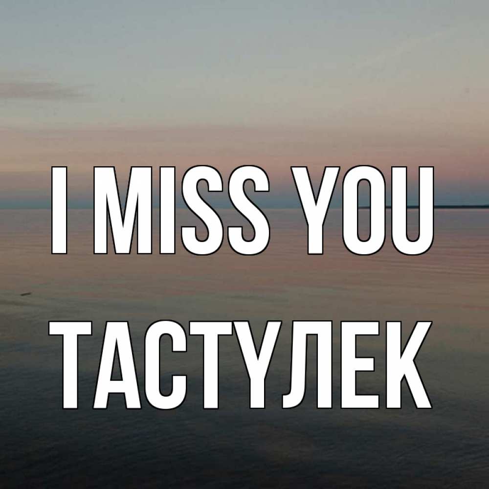 Greetings card с именем, ТАСТҮЛЕК I miss you пусто Greetings with text for free download 