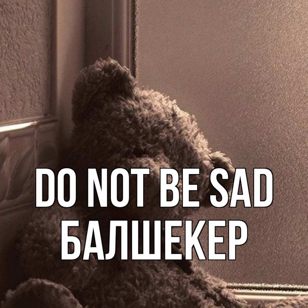 Greetings card с именем, БАЛШЕКЕР Do not be sad стекол рефленое Greetings with text for free download 