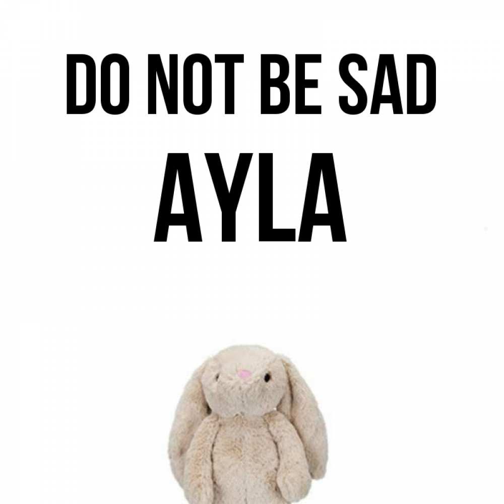 Greetings card с именем, Ayla Do not be sad детская игрушка зайчика Greetings with text for free download 