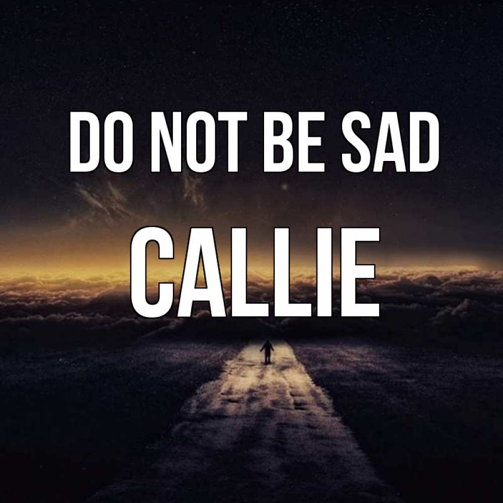 Greetings card с именем, Callie Do not be sad дорога в никуда Greetings with text for free download 