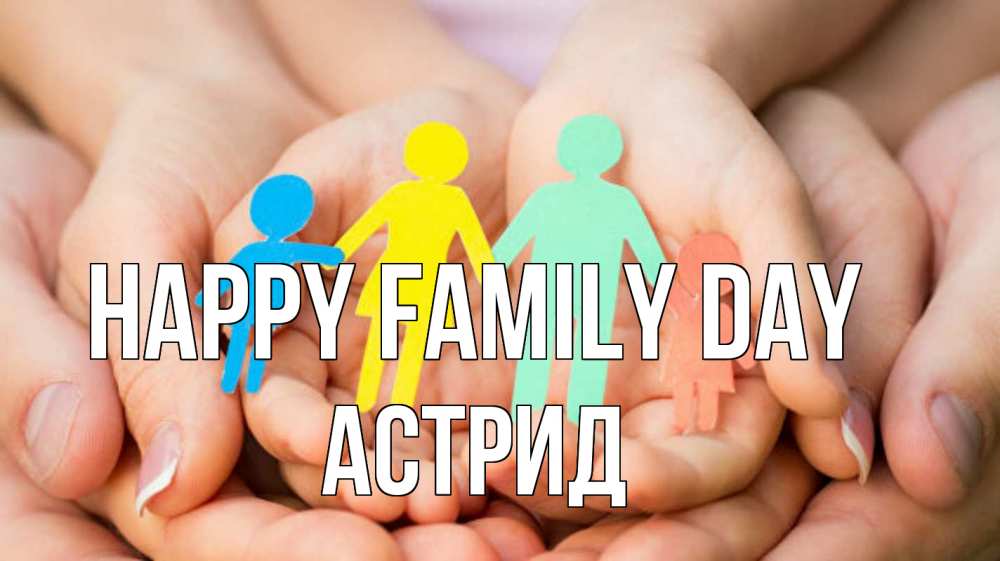 Greetings card с именем, Астрид happy family day Руки, бумага, семья Greetings with text for free download 