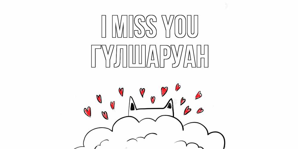 Greetings card с именем, ГҮЛШАРУАН I miss you котик скучает по тебе очень с сердечками Greetings with text for free download 