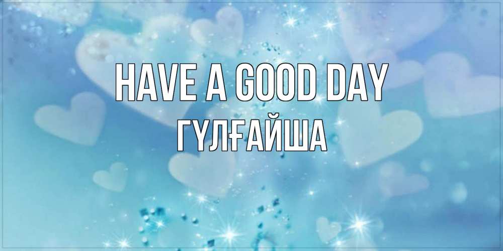 Greetings card с именем, ГҮЛҒАЙША Have a good day хорошего дня Greetings with text for free download 