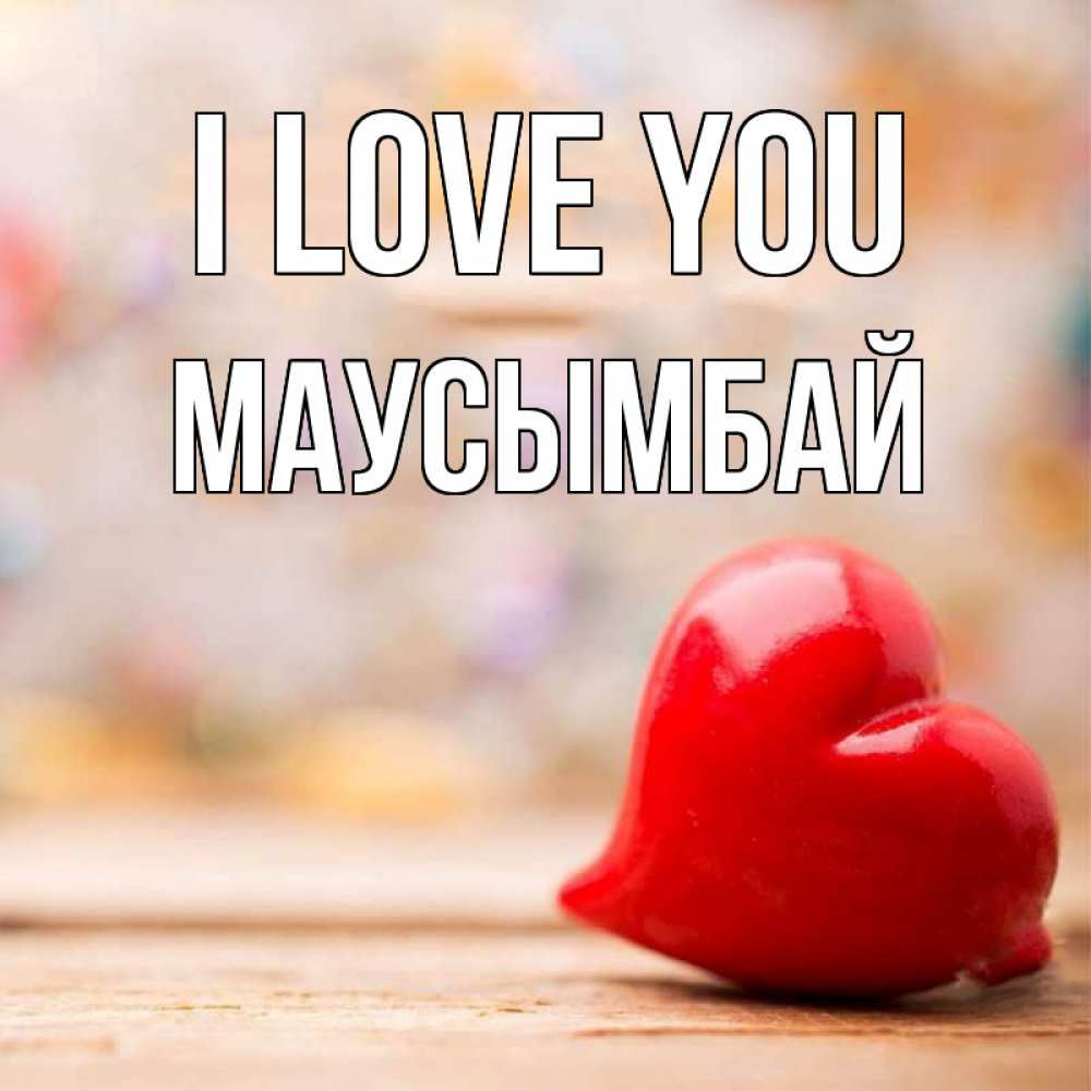 Greetings card с именем, МАУСЫМБАЙ I love you красота 3 Greetings with text for free download 