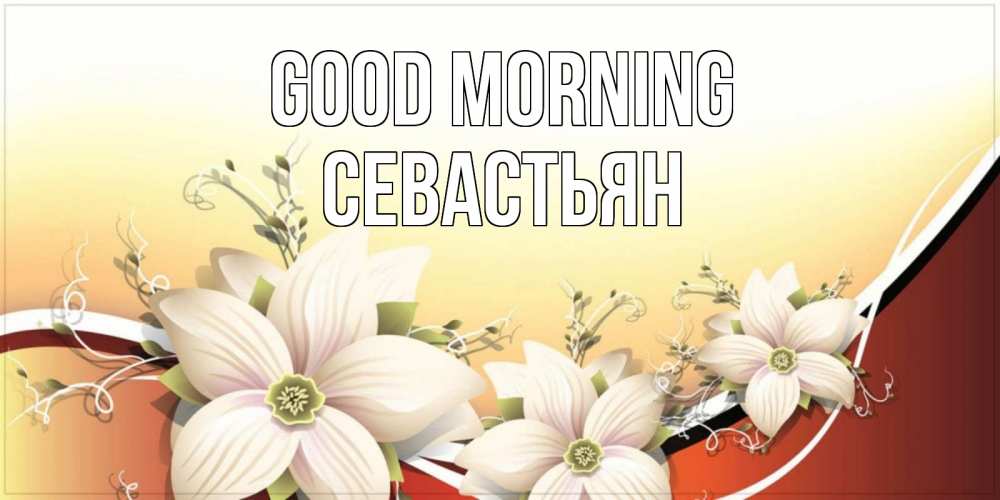 Greetings card с именем, Севастьян Good morning пожелания доброго утра Greetings with text for free download 