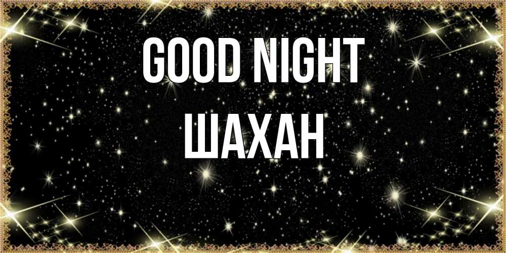 Greetings card с именем, ШАХАН Good night засыпаем под звездами Greetings with text for free download 