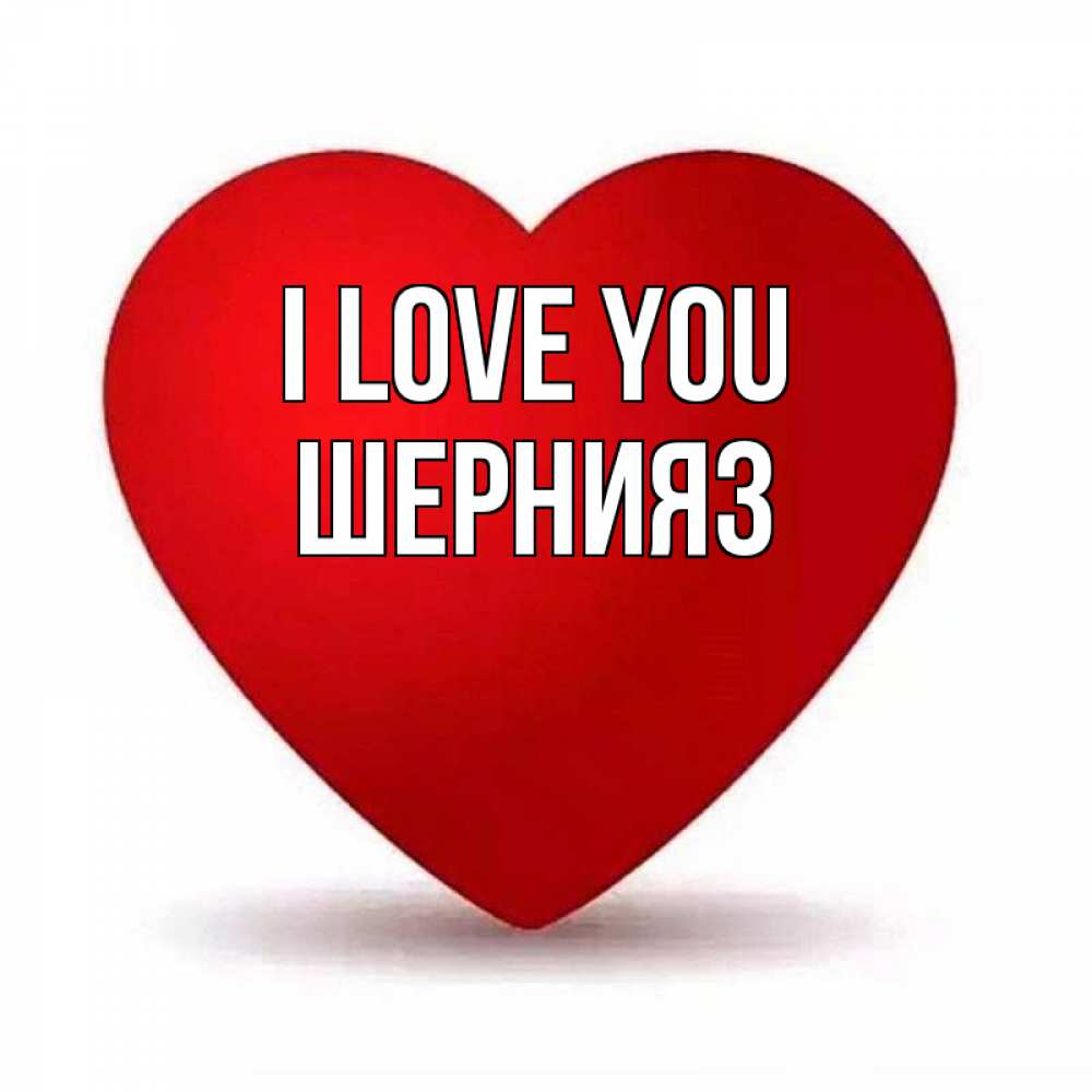 Greetings card с именем, ШЕРНИЯЗ I love you надпись Greetings with text for free download 