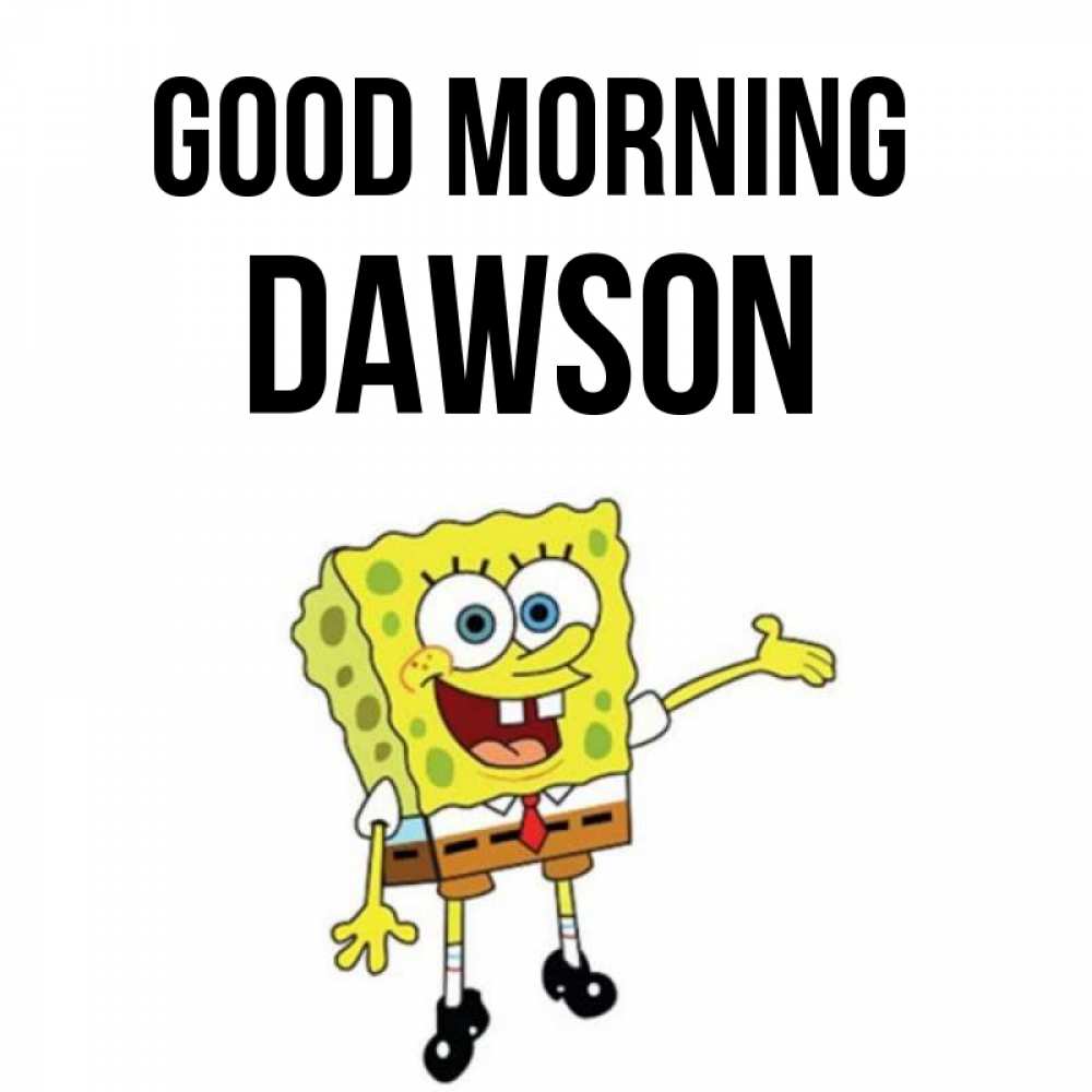 Greetings card с именем, Dawson Good morning губка боб улыбается Greetings with text for free download 