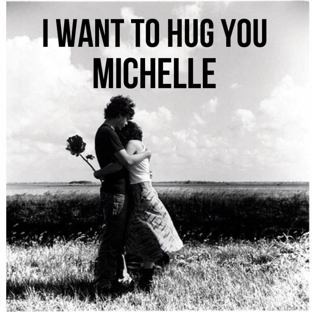 Greetings card с именем, Michelle I want to hug you чернобелое фото Greetings with text for free download 