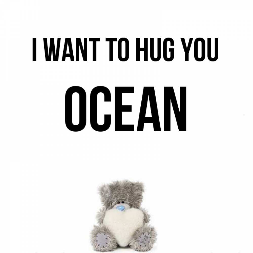 Greetings card с именем, Ocean I want to hug you медвежонок с сердечком белого цвета Greetings with text for free download 