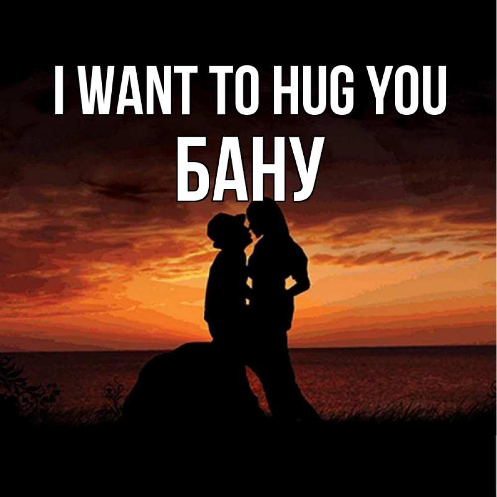 Greetings card с именем, БАНУ I want to hug you парень и девушка и оранжевое небо Greetings with text for free download 