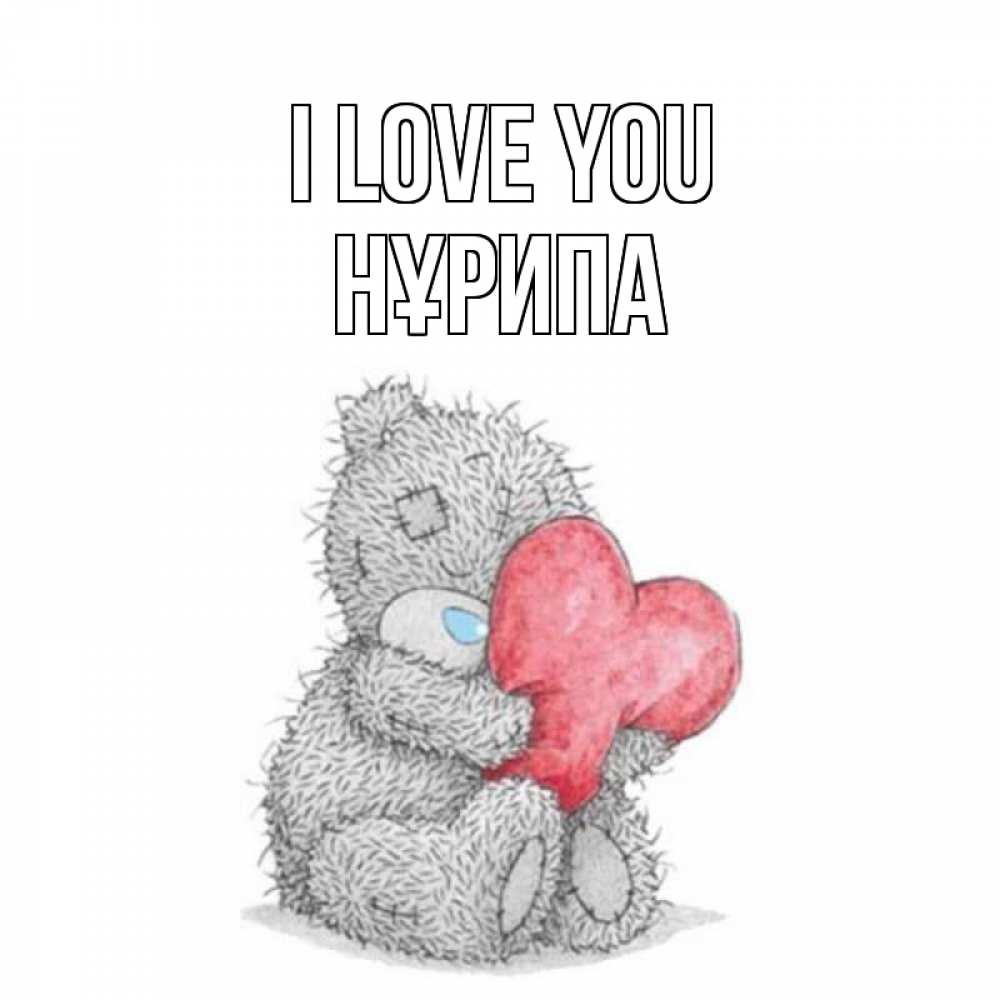 Greetings card с именем, НҰРИПА I love you открытка для любимой девушки или парня с медвежонком Тедди Greetings with text for free download 