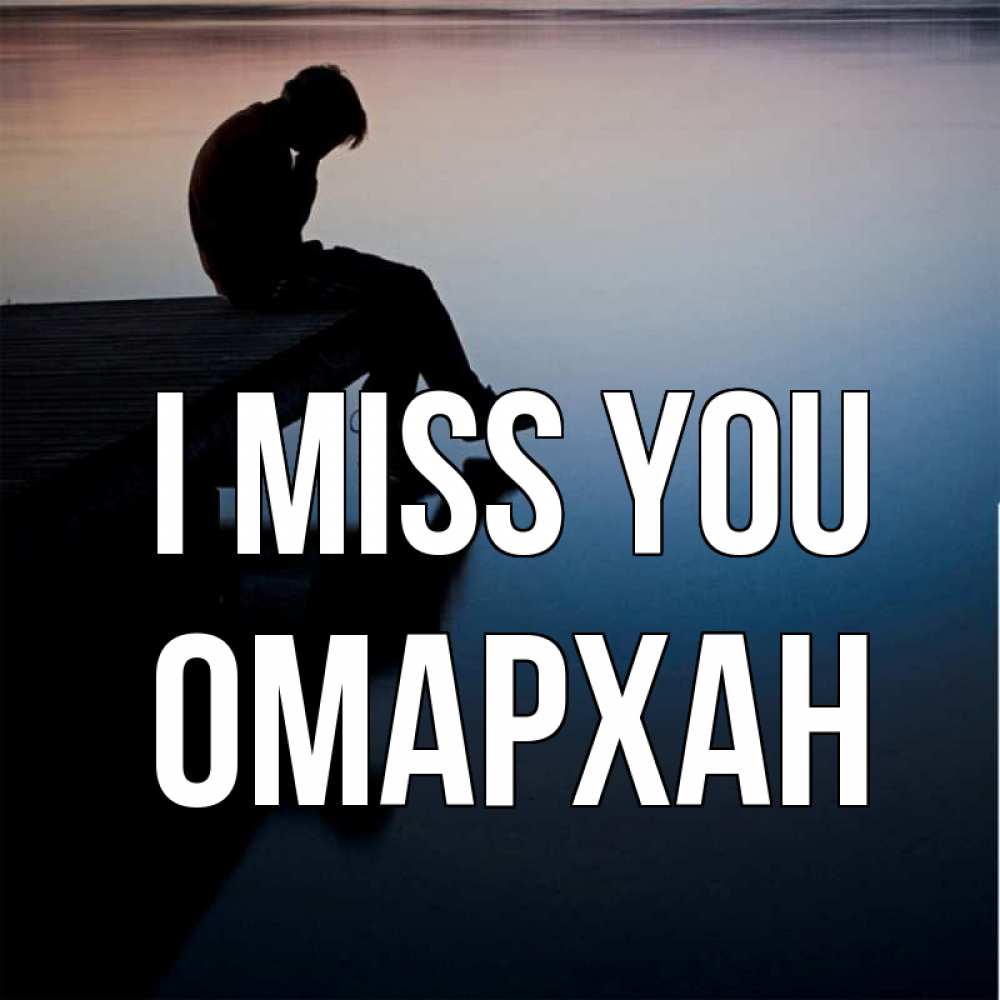 Greetings card с именем, ОМАРХАН I miss you печаль Greetings with text for free download 