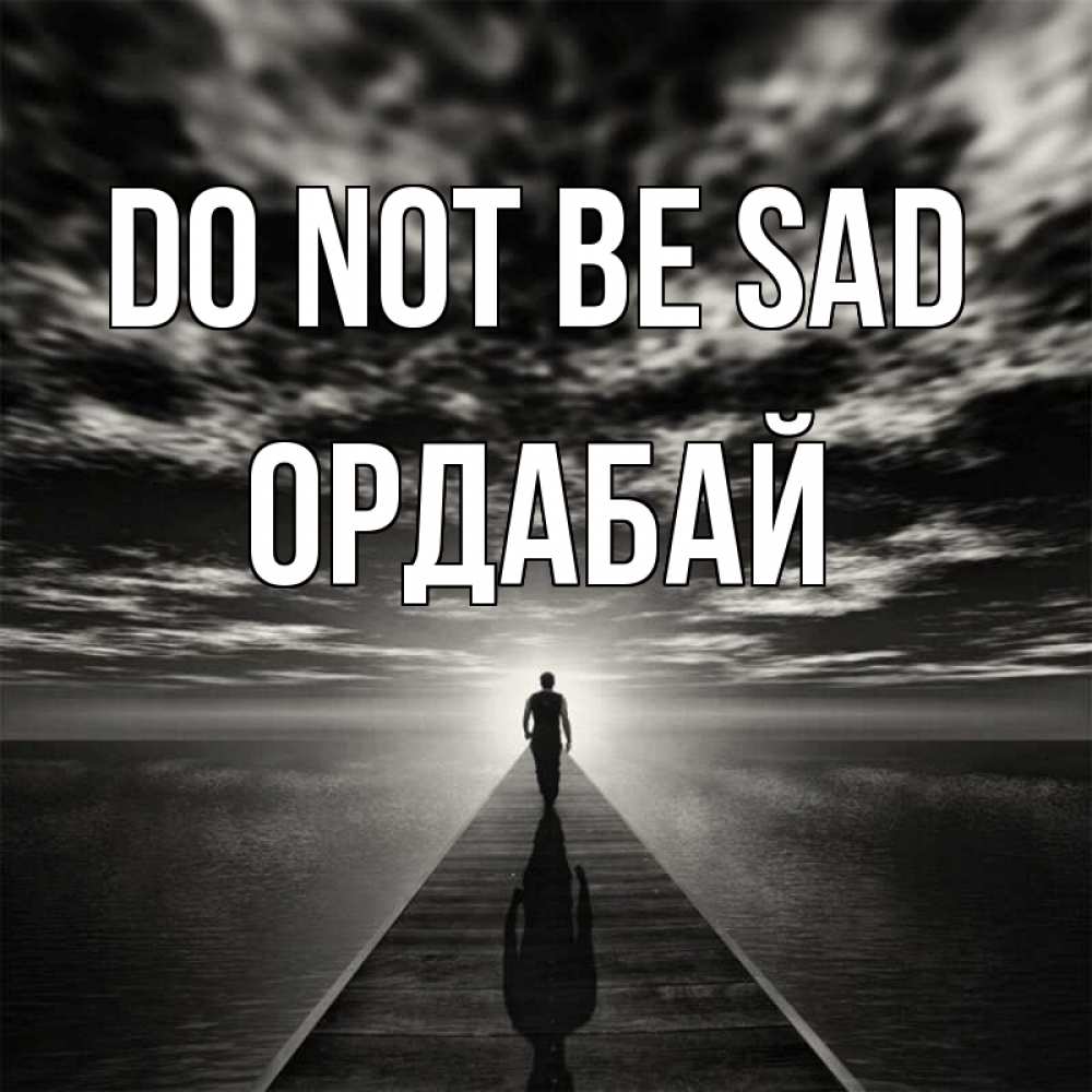 Greetings card с именем, ОРДАБАЙ Do not be sad человек Greetings with text for free download 