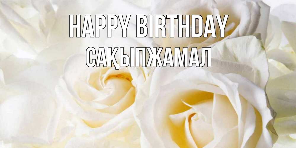 Greetings card с именем, САҚЫПЖАМАЛ Happy Birthday открыточки на день рождения любимым Greetings with text for free download 