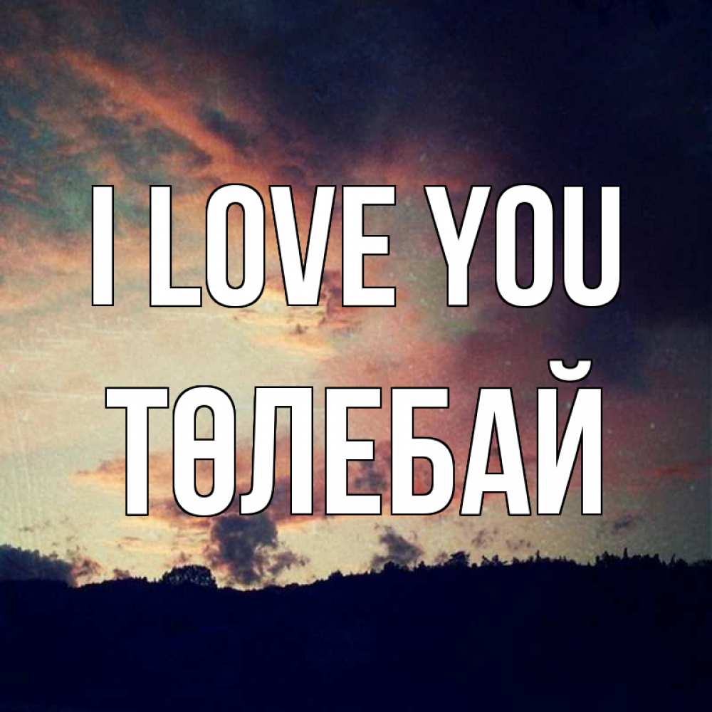 Greetings card с именем, ТӨЛЕБАЙ I love you закат Greetings with text for free download 