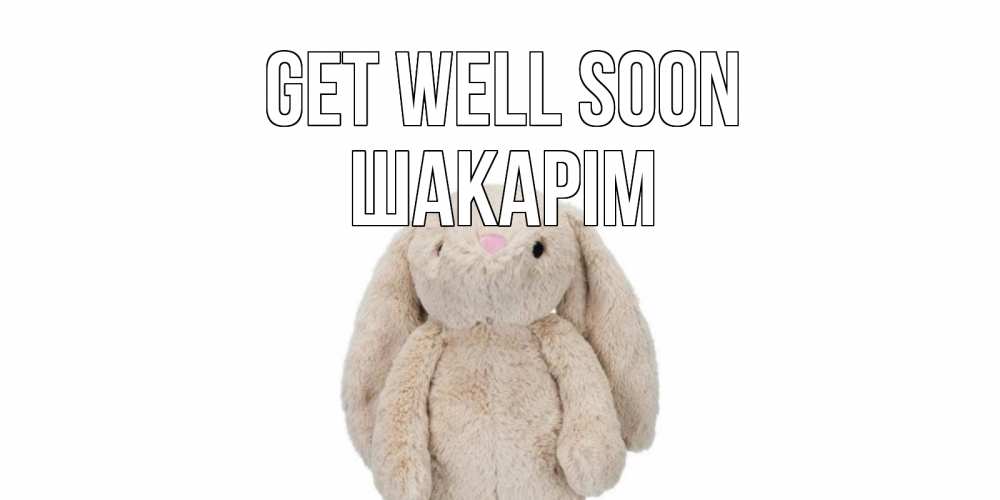Greetings card с именем, ШАКАРІМ Get well soon не болей Greetings with text for free download 