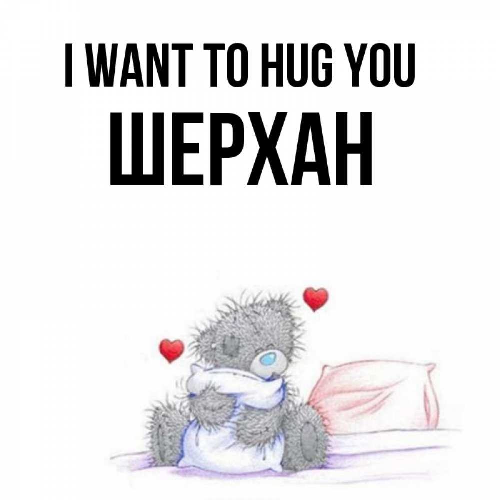 Greetings card с именем, ШЕРХАН I want to hug you сердечки мишка Тедди и кроватка Greetings with text for free download 