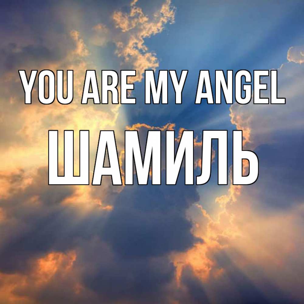 Greetings card с именем, Шамиль You are my angel ангельский свет сквозь облака Greetings with text for free download 