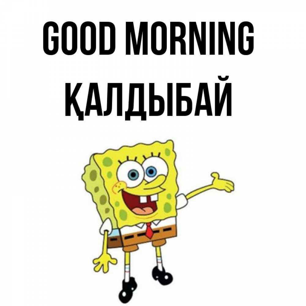 Greetings card с именем, Қалдыбай Good morning губка боб улыбается Greetings with text for free download 