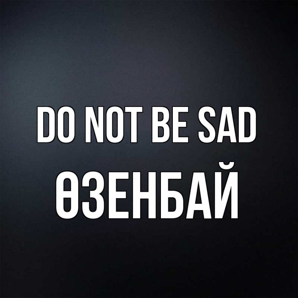 Greetings card с именем, ӨЗЕНБАЙ Do not be sad Градиент серый Greetings with text for free download 