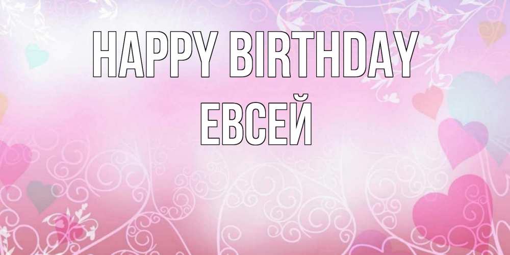Greetings card с именем, Евсей Happy Birthday розовые сердечки и узоры Greetings with text for free download 