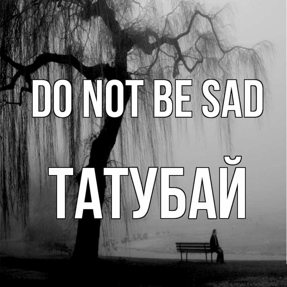 Greetings card с именем, ТАТУБАЙ Do not be sad висящие ветки дерева и лавочка под деревом Greetings with text for free download 