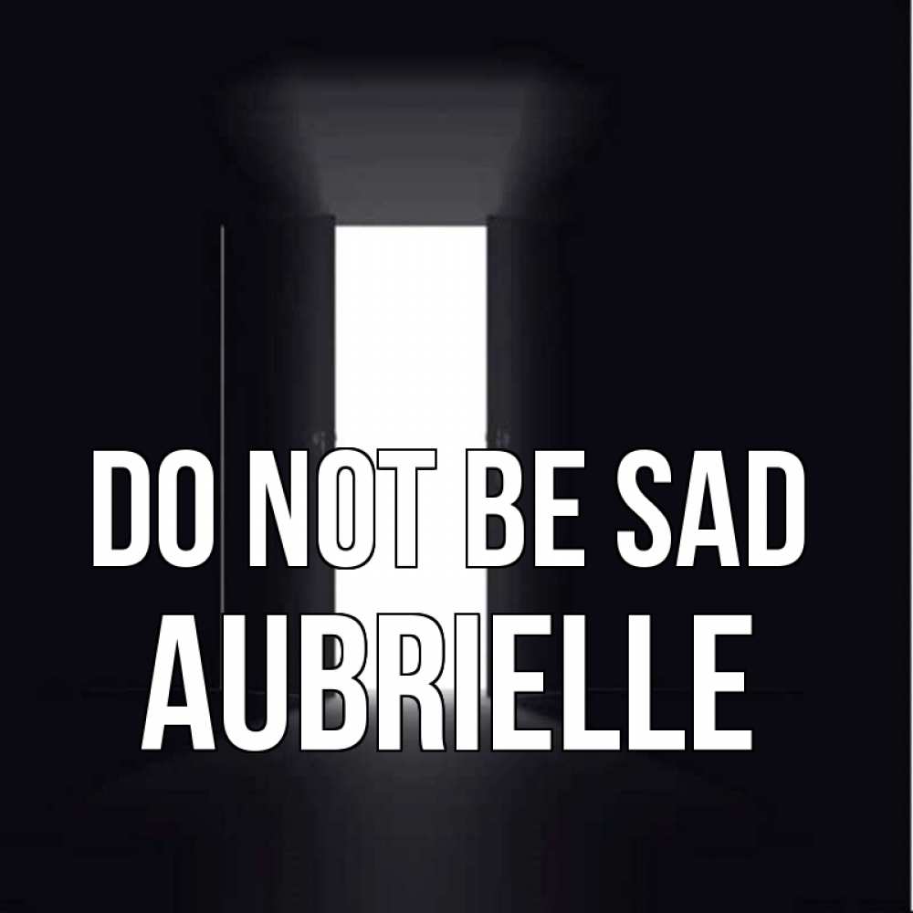 Greetings card с именем, Aubrielle Do not be sad открытая дверь Greetings with text for free download 