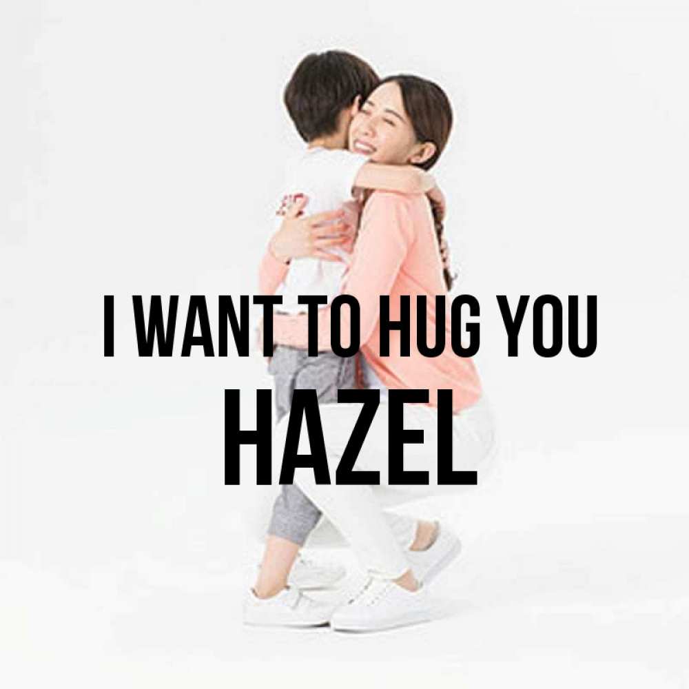 Greetings card с именем, Hazel I want to hug you соскучилась по сыну Greetings with text for free download 