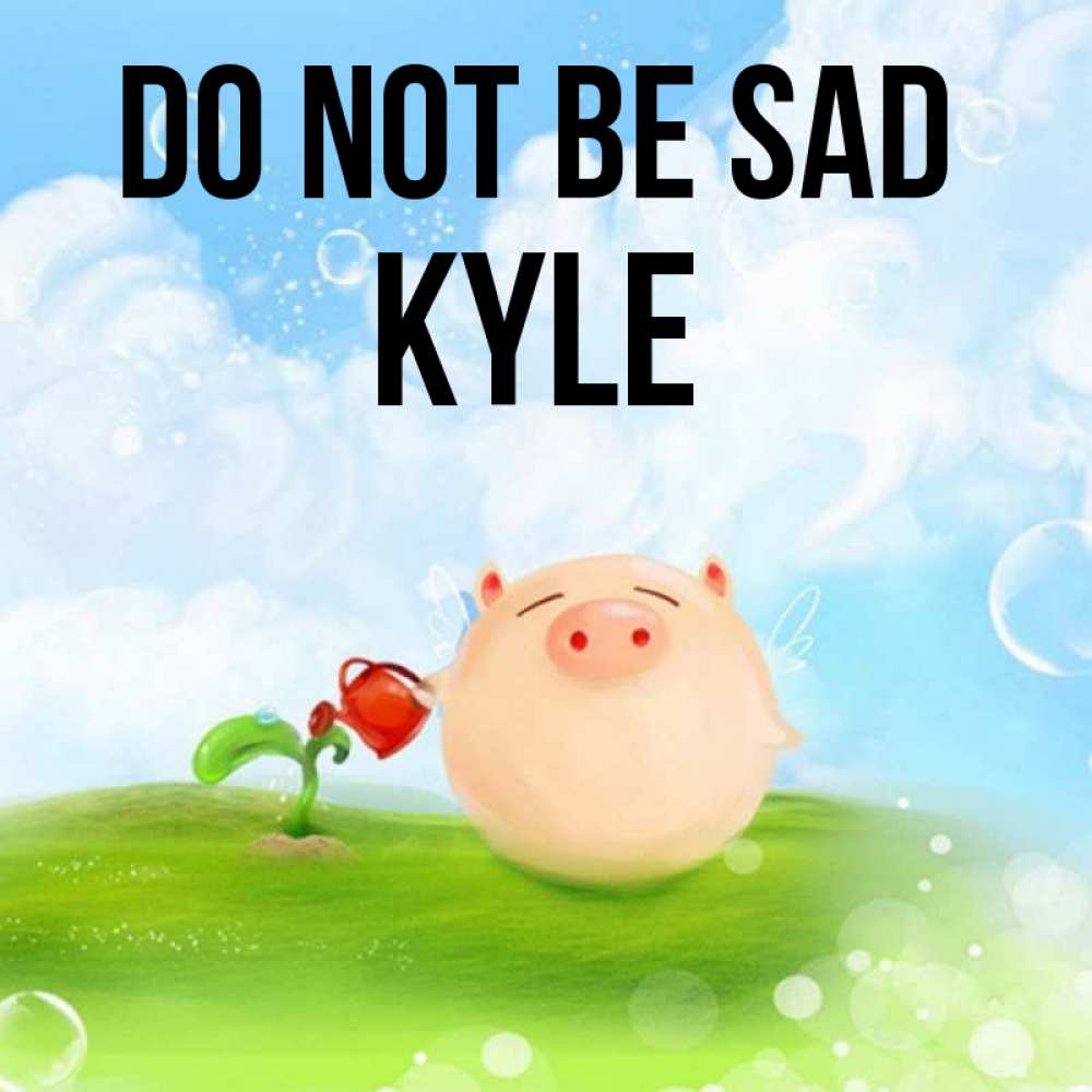 Greetings card с именем, Kyle Do not be sad поливает цветок порося Greetings with text for free download 