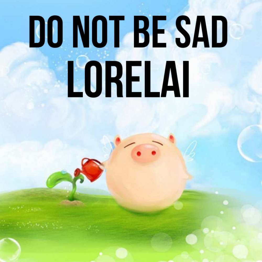 Greetings card с именем, Lorelai Do not be sad поливает цветок порося Greetings with text for free download 