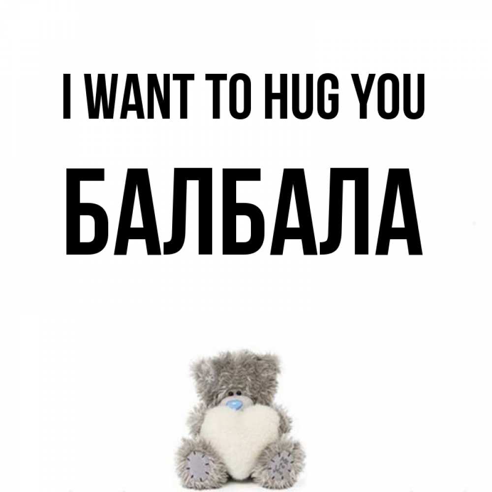 Greetings card с именем, БАЛБАЛА I want to hug you медвежонок с сердечком белого цвета Greetings with text for free download 
