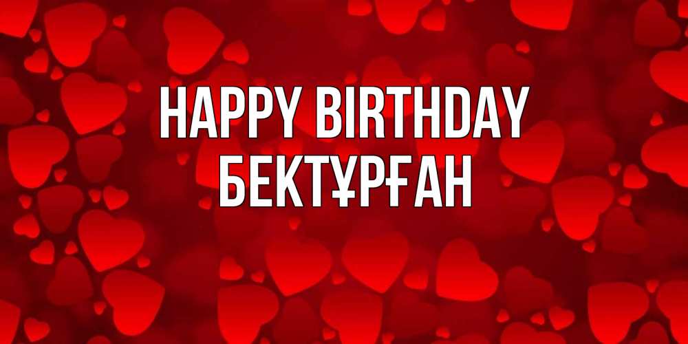 Greetings card с именем, Бектұрған Happy Birthday прекрасные сердечки на открытке с красным фоном Greetings with text for free download 