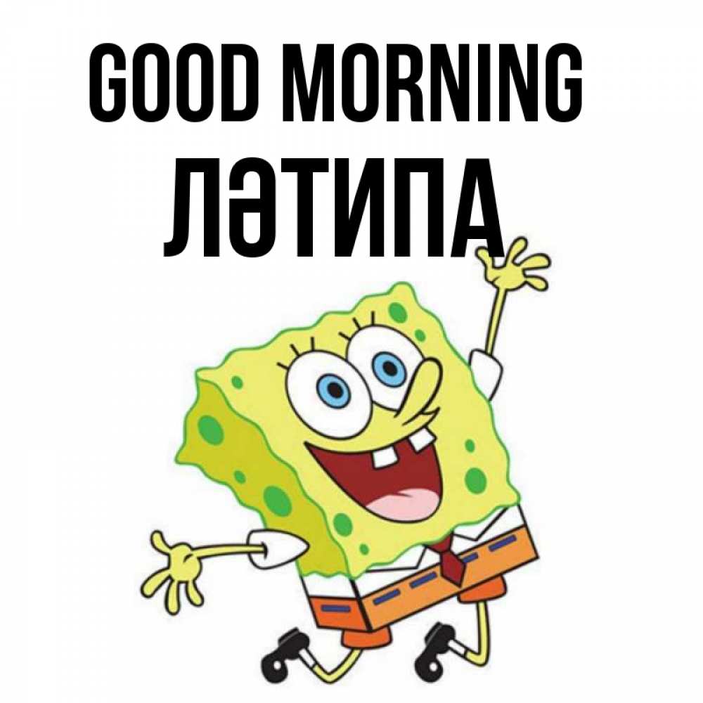 Greetings card с именем, ЛӘТИПА Good morning улыбающийся спанч Боб Greetings with text for free download 