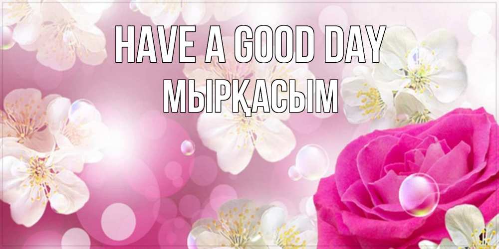 Greetings card с именем, МЫРҚАСЫМ Have a good day красивые цветы Greetings with text for free download 