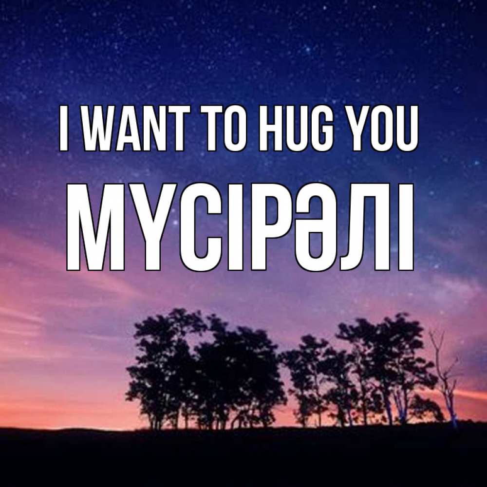 Greetings card с именем, МҮСІРӘЛІ I want to hug you силуэты деревьев Greetings with text for free download 