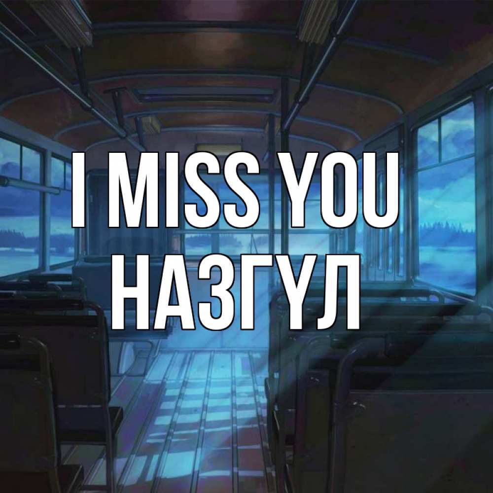 Greetings card с именем, НАЗГҮЛ I miss you тоска Greetings with text for free download 