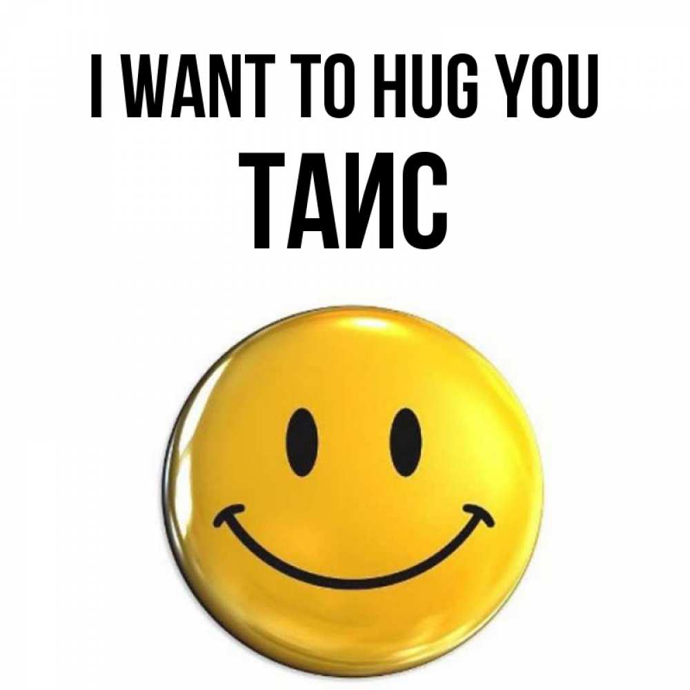 Greetings card с именем, Таис I want to hug you открытки которые можно подписывать онлайн по своему усмотрению бесплатно Greetings with text for free download 