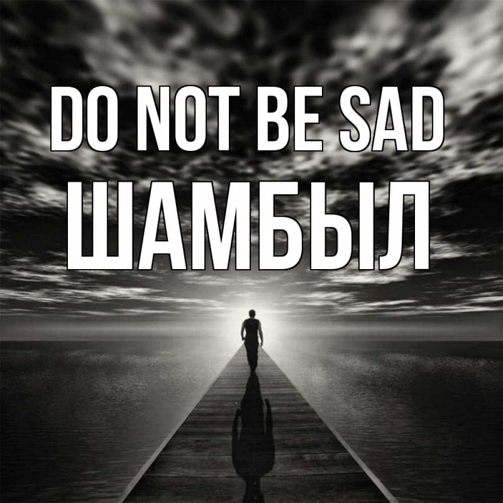 Greetings card с именем, ШАМБЫЛ Do not be sad человек Greetings with text for free download 
