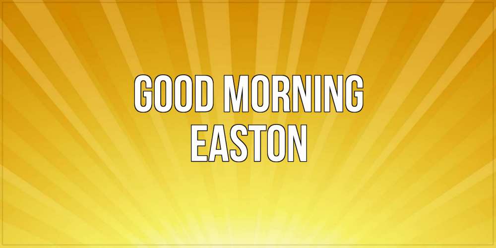 Greetings card с именем, Easton Good morning пожелания доброго утра Greetings with text for free download 