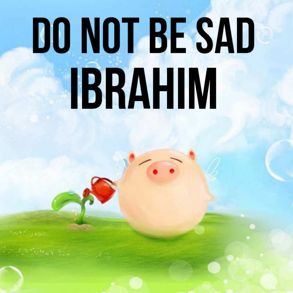 Greetings card с именем, Ibrahim Do not be sad поливает цветок порося Greetings with text for free download 