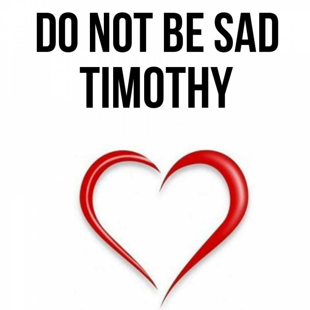 Greetings card с именем, Timothy Do not be sad для любимой Greetings with text for free download 