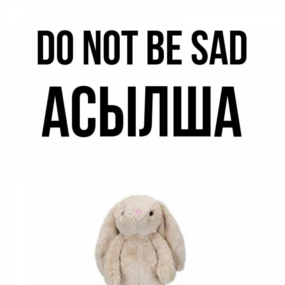 Greetings card с именем, АСЫЛША Do not be sad детская игрушка зайчика Greetings with text for free download 