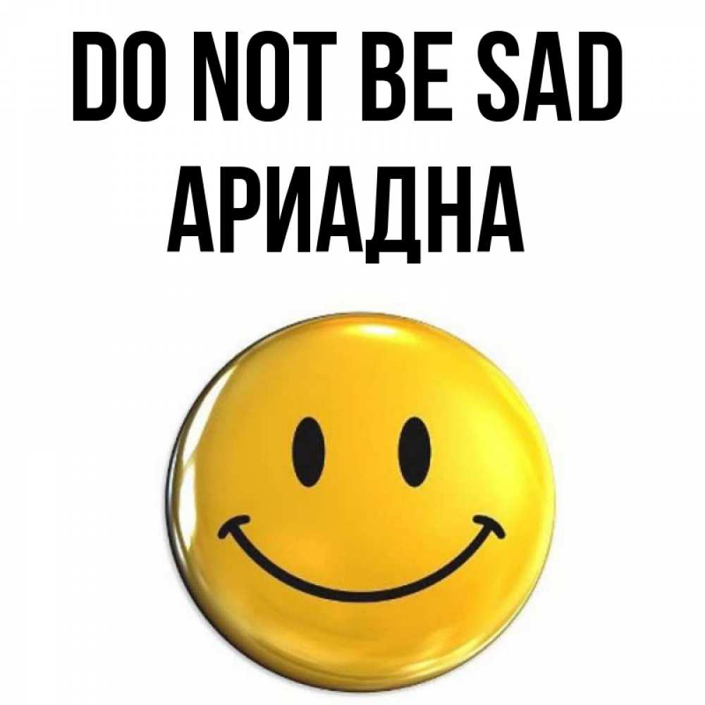 Greetings card с именем, Ариадна Do not be sad триде смайл Greetings with text for free download 