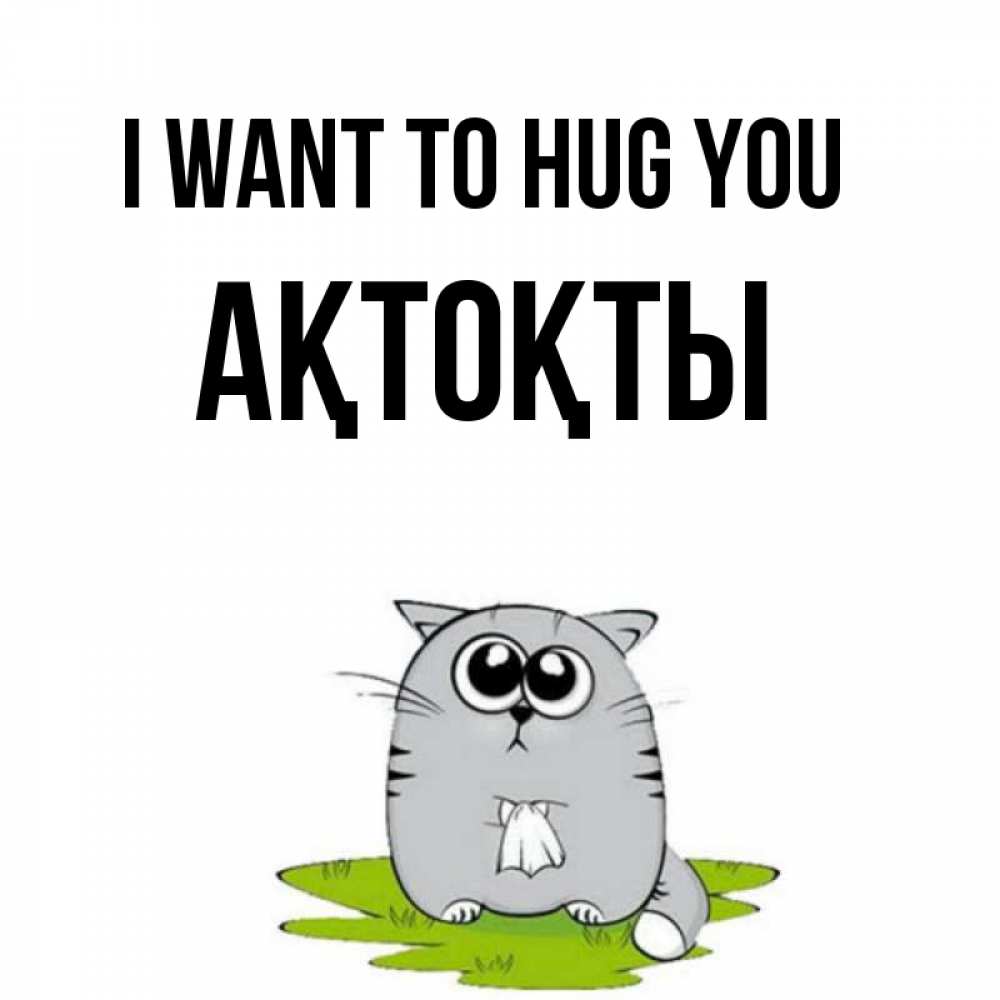 Greetings card с именем, АҚТОҚТЫ I want to hug you котик теребит платочек сидя на травке Greetings with text for free download 