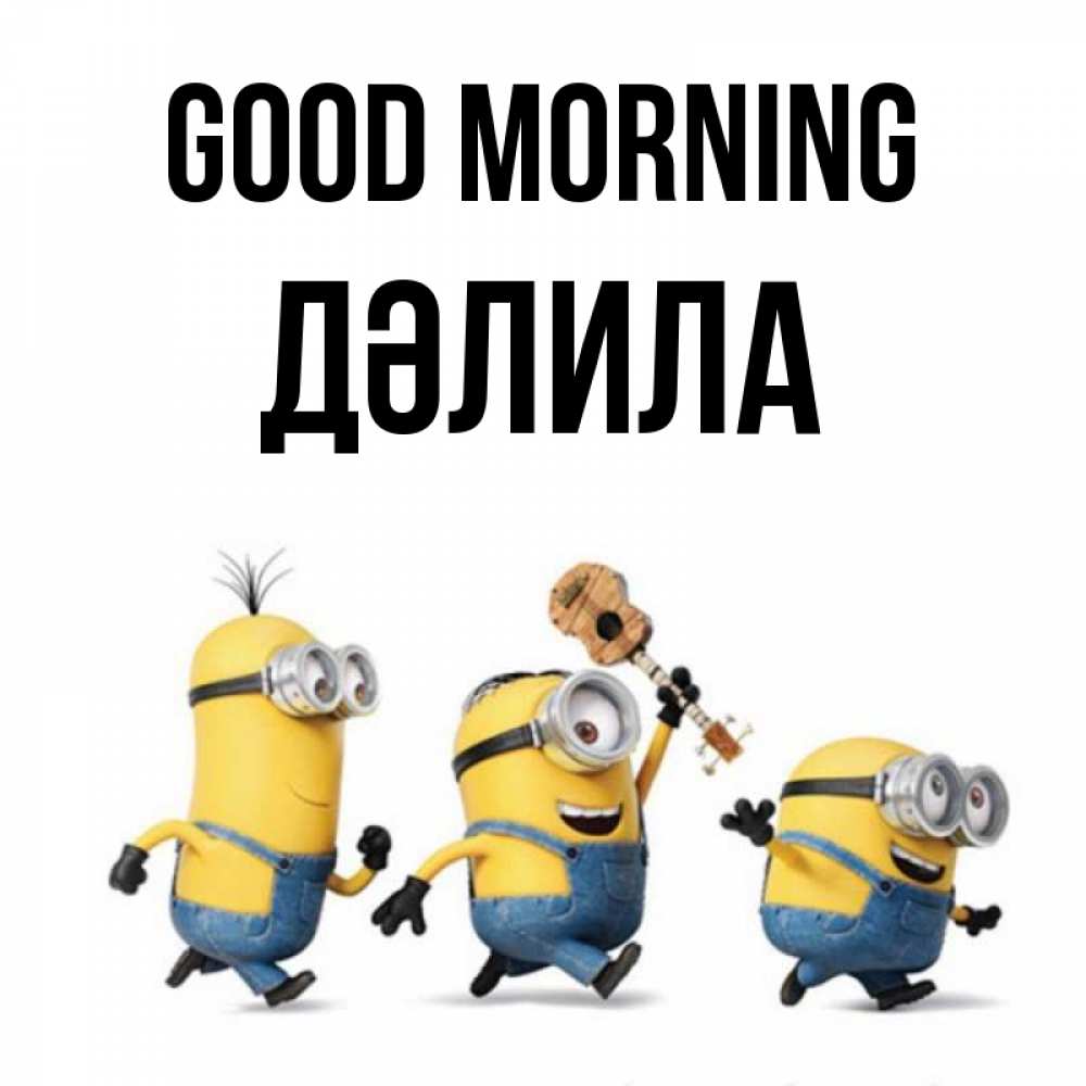 Greetings card с именем, ДӘЛИЛА Good morning миньоны и прекрасное утро Greetings with text for free download 